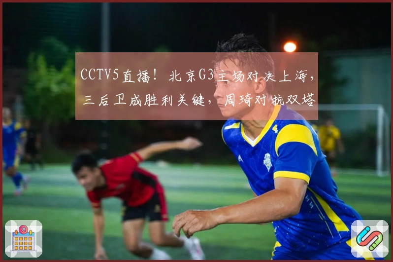 CCTV5直播！北京G3主场对决上海，三后卫成胜利关键，周琦对抗双塔