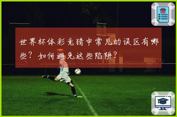 世界杯体彩竞猜中常见的误区有哪些？如何避免这些陷阱？