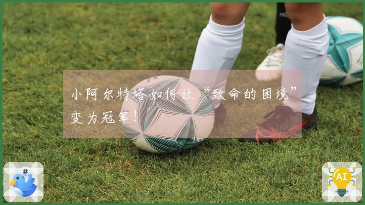 小阿尔特塔如何让“致命的困境”变为冠军！