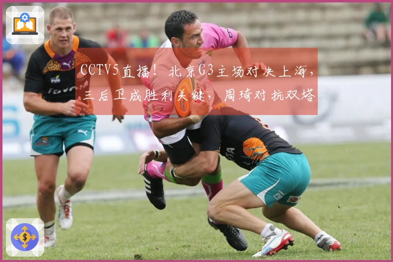CCTV5直播！北京G3主场对决上海，三后卫成胜利关键，周琦对抗双塔