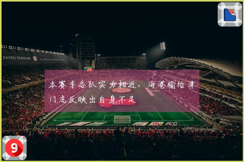 本赛季各队实力相近，海港输给津门虎反映出自身不足